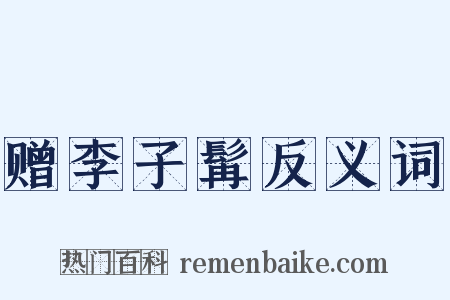 赠李子髯反义词是什么意思的图片